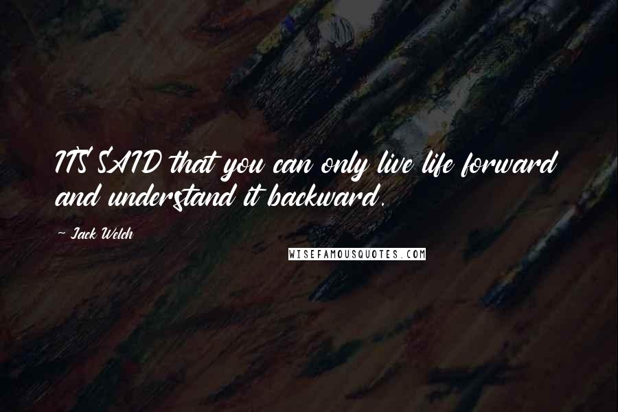 Jack Welch Quotes: IT'S SAID that you can only live life forward and understand it backward.