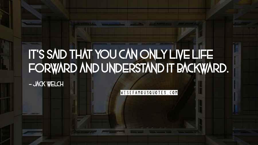 Jack Welch Quotes: IT'S SAID that you can only live life forward and understand it backward.