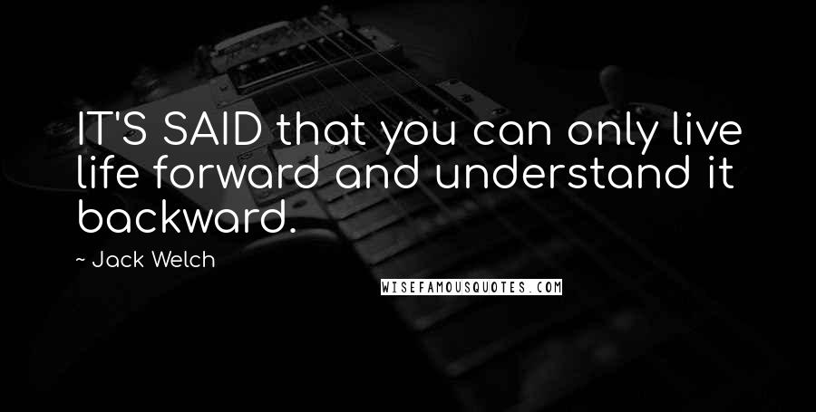 Jack Welch Quotes: IT'S SAID that you can only live life forward and understand it backward.