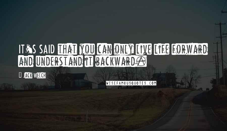 Jack Welch Quotes: IT'S SAID that you can only live life forward and understand it backward.