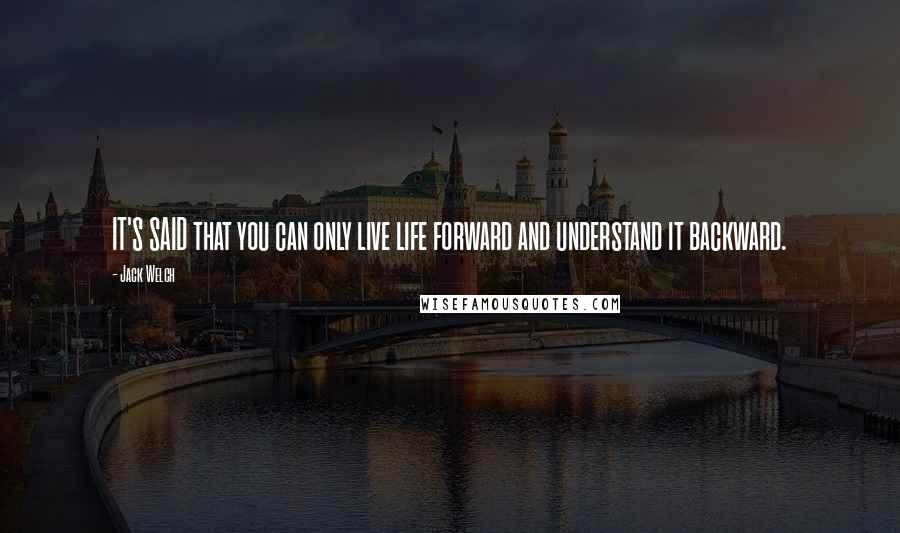 Jack Welch Quotes: IT'S SAID that you can only live life forward and understand it backward.