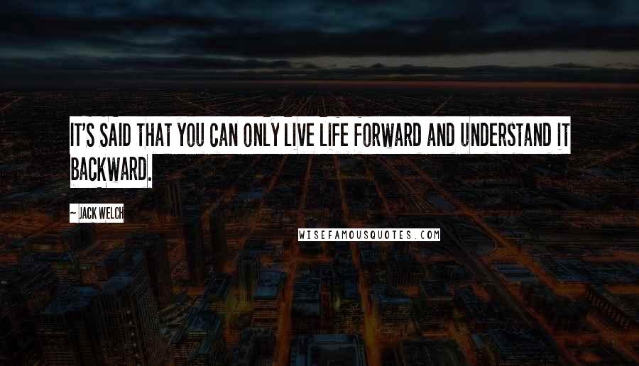 Jack Welch Quotes: IT'S SAID that you can only live life forward and understand it backward.