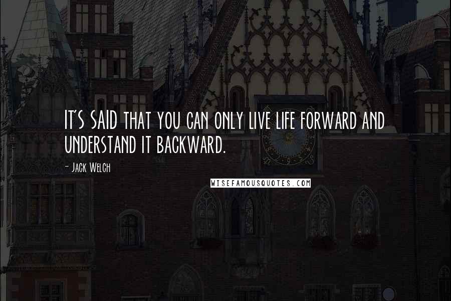 Jack Welch Quotes: IT'S SAID that you can only live life forward and understand it backward.