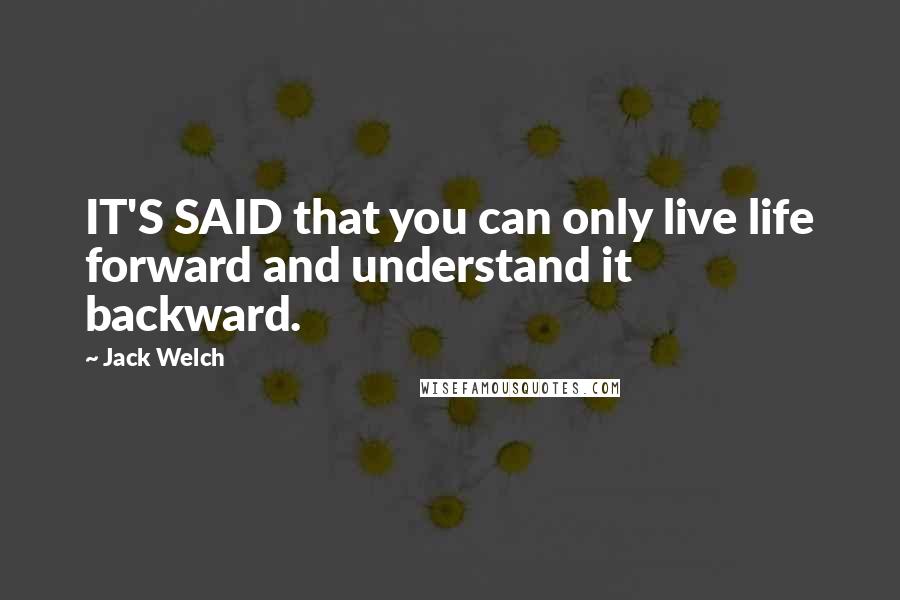 Jack Welch Quotes: IT'S SAID that you can only live life forward and understand it backward.