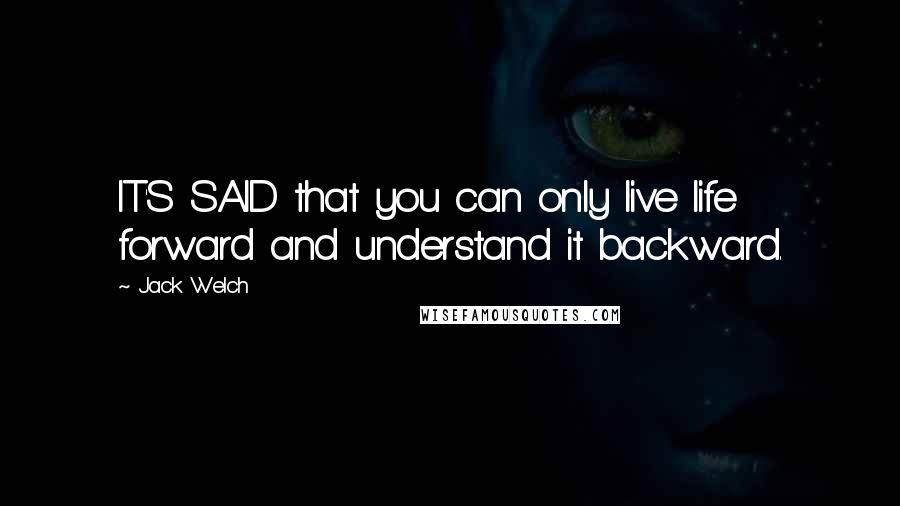 Jack Welch Quotes: IT'S SAID that you can only live life forward and understand it backward.