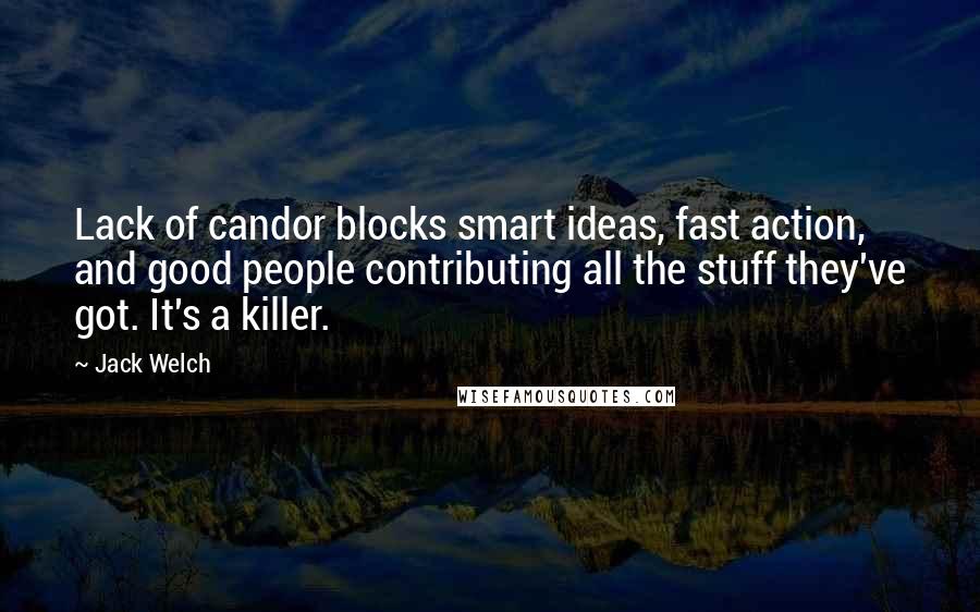 Jack Welch Quotes: Lack of candor blocks smart ideas, fast action, and good people contributing all the stuff they've got. It's a killer.