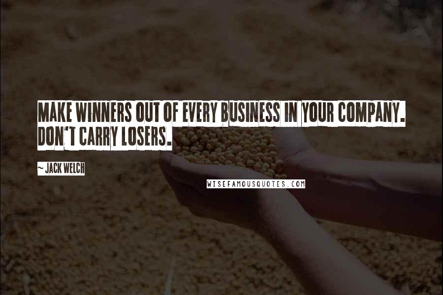 Jack Welch Quotes: Make winners out of every business in your company. Don't carry losers.