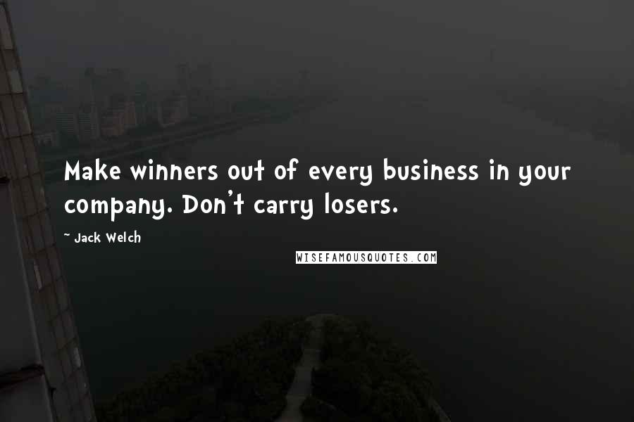 Jack Welch Quotes: Make winners out of every business in your company. Don't carry losers.