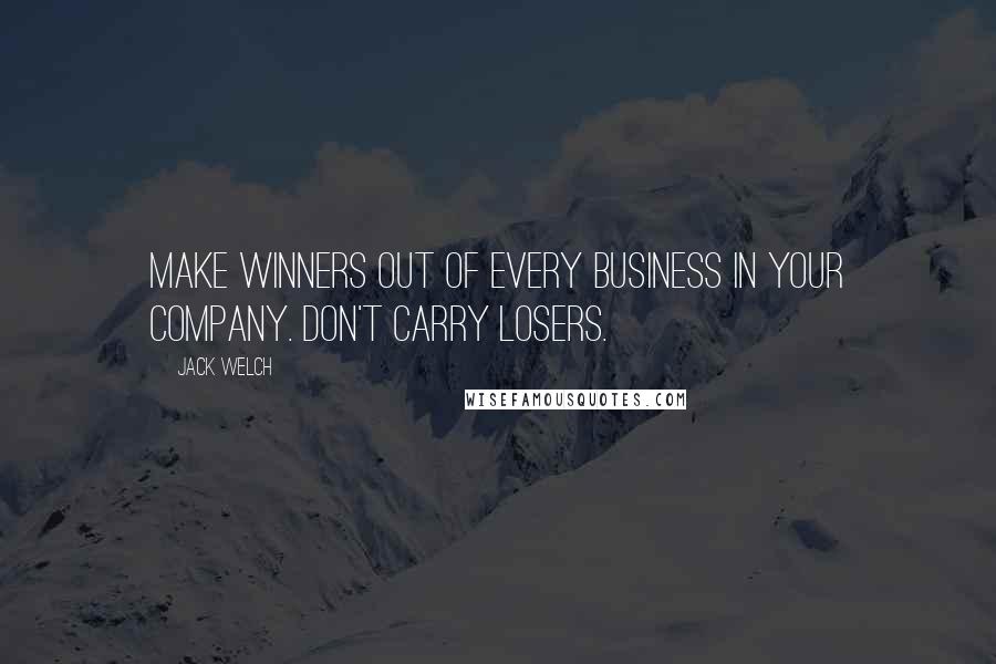 Jack Welch Quotes: Make winners out of every business in your company. Don't carry losers.