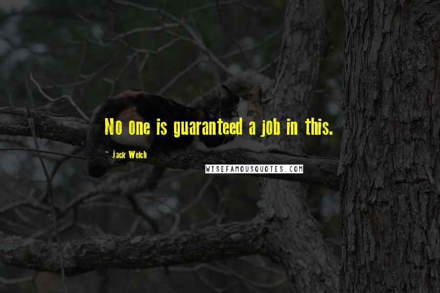 Jack Welch Quotes: No one is guaranteed a job in this.