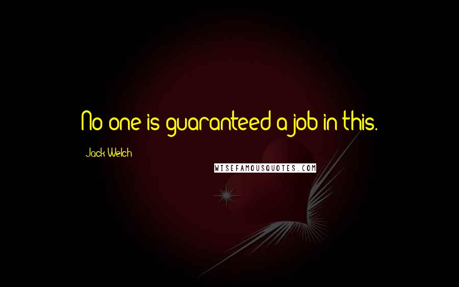 Jack Welch Quotes: No one is guaranteed a job in this.