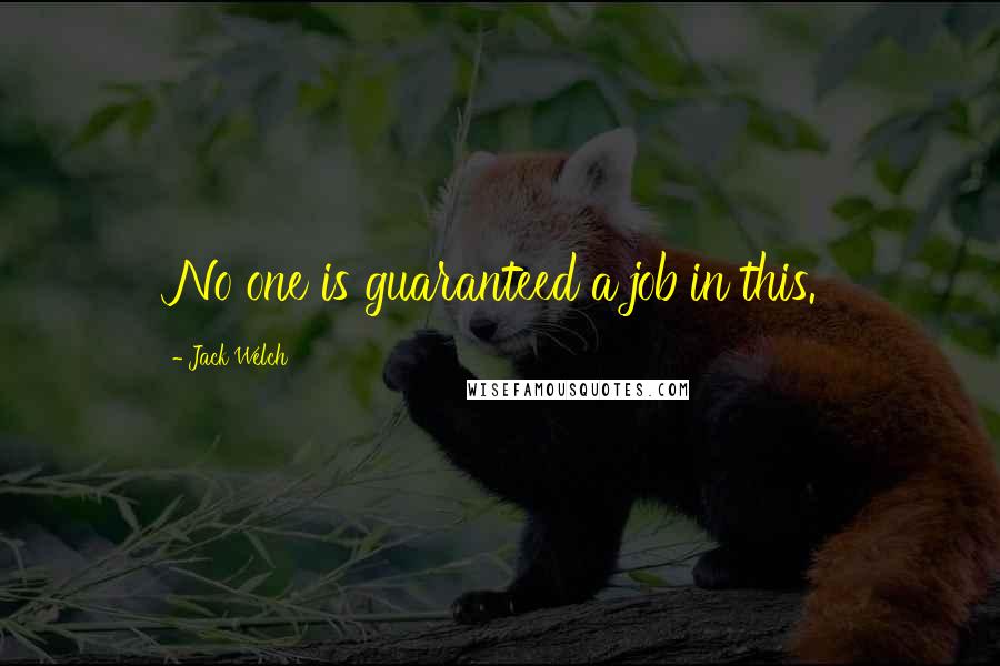 Jack Welch Quotes: No one is guaranteed a job in this.