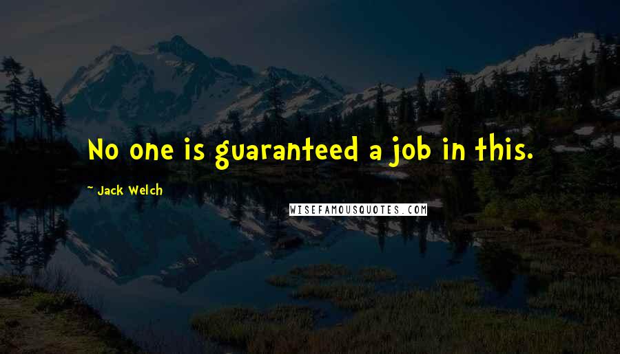 Jack Welch Quotes: No one is guaranteed a job in this.