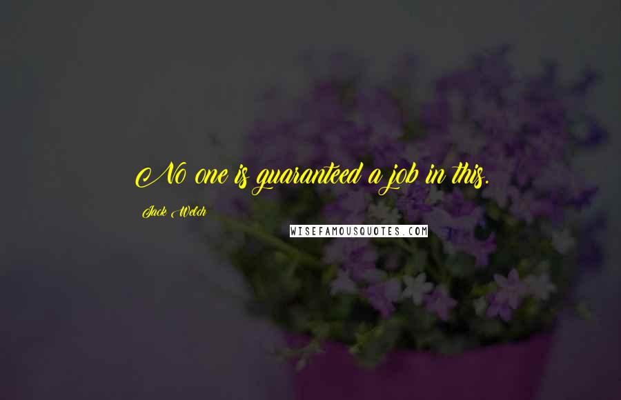 Jack Welch Quotes: No one is guaranteed a job in this.