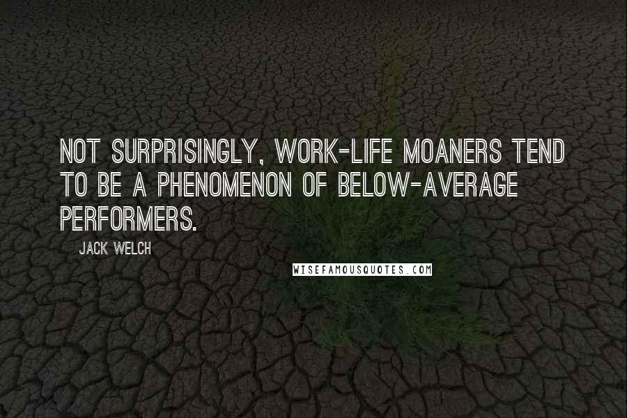 Jack Welch Quotes: Not surprisingly, work-life moaners tend to be a phenomenon of below-average performers.