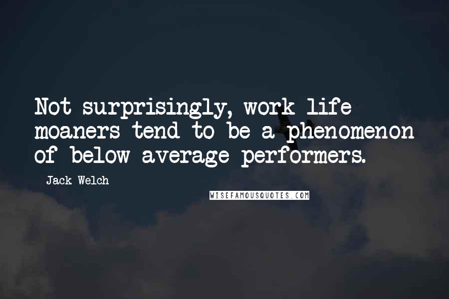 Jack Welch Quotes: Not surprisingly, work-life moaners tend to be a phenomenon of below-average performers.
