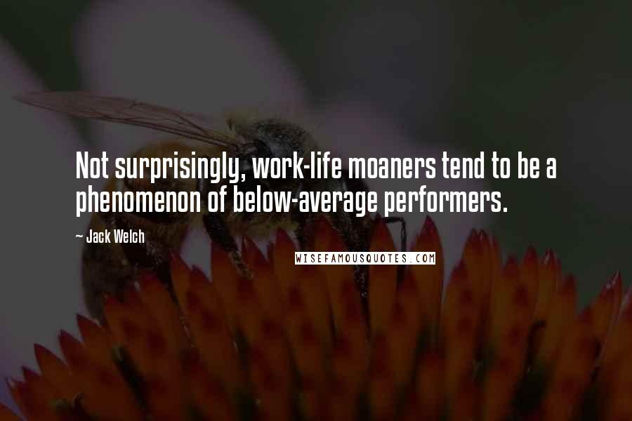 Jack Welch Quotes: Not surprisingly, work-life moaners tend to be a phenomenon of below-average performers.
