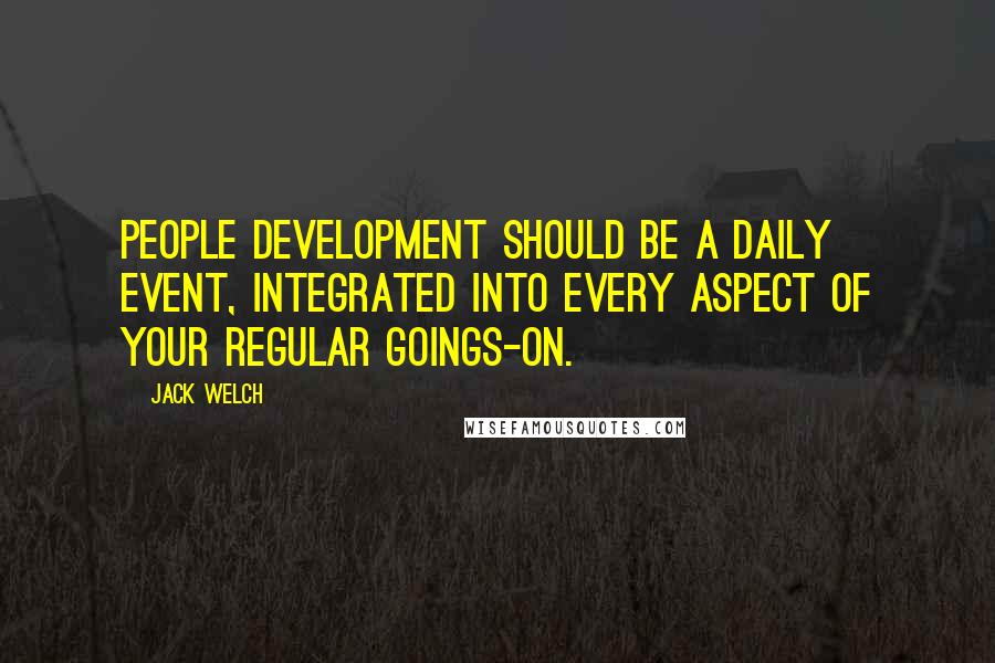 Jack Welch Quotes: People development should be a daily event, integrated into every aspect of your regular goings-on.