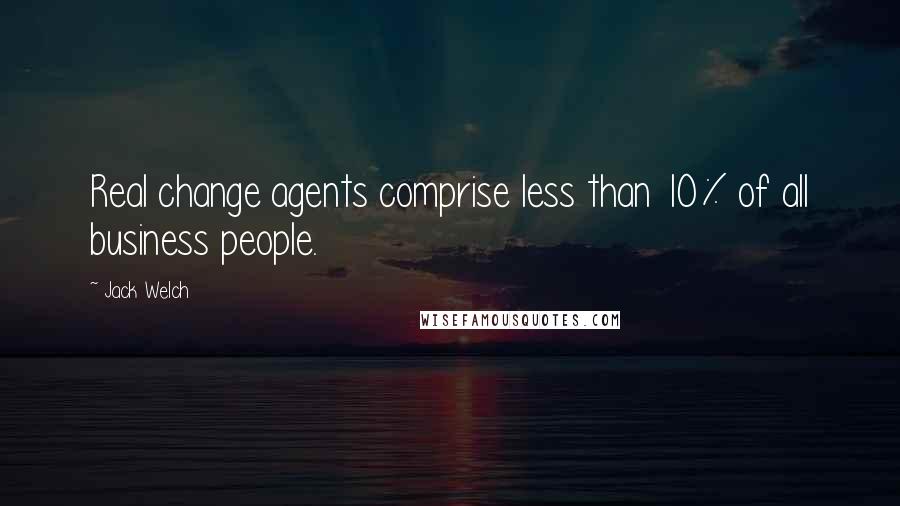 Jack Welch Quotes: Real change agents comprise less than 10% of all business people.