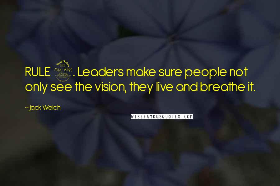 Jack Welch Quotes: RULE 2. Leaders make sure people not only see the vision, they live and breathe it.
