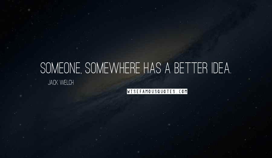 Jack Welch Quotes: Someone, somewhere has a better idea.