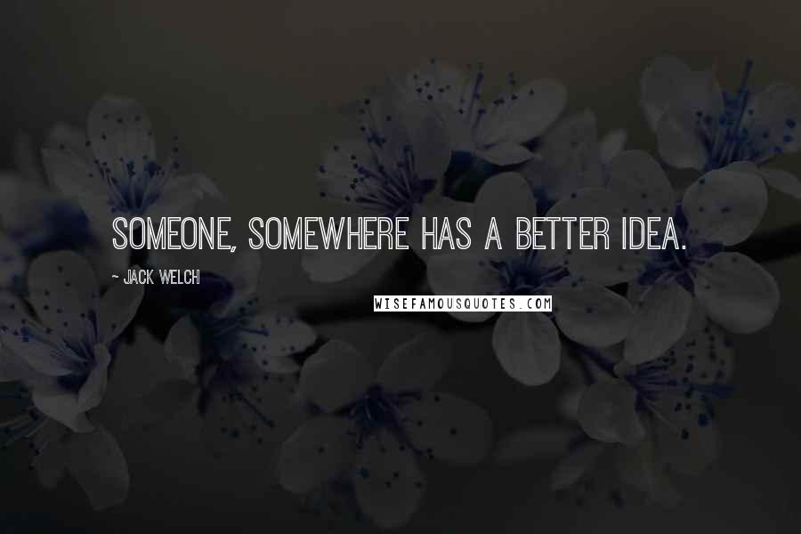 Jack Welch Quotes: Someone, somewhere has a better idea.