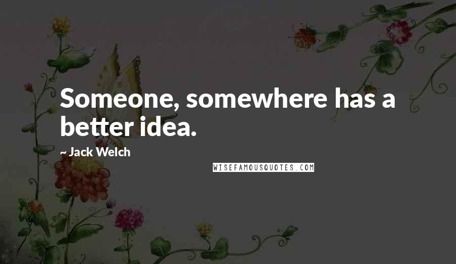 Jack Welch Quotes: Someone, somewhere has a better idea.