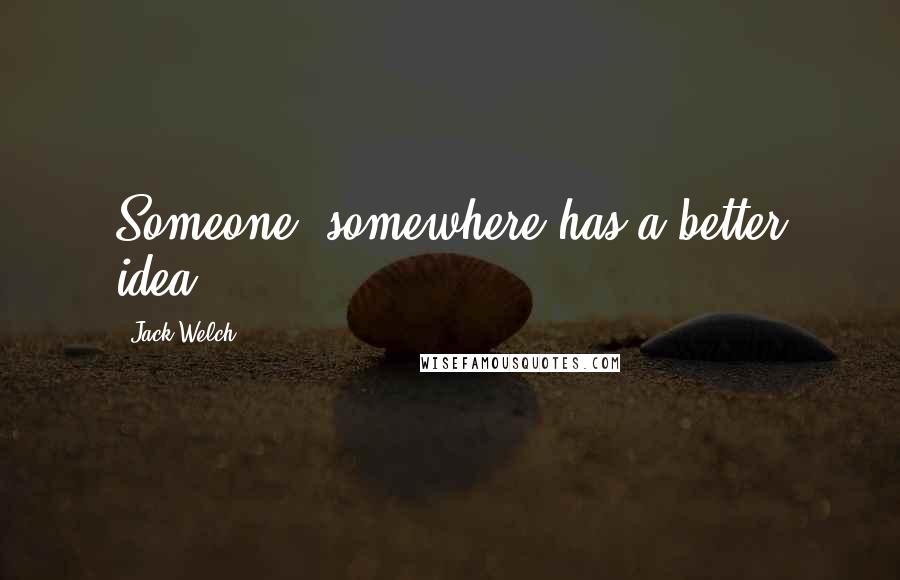 Jack Welch Quotes: Someone, somewhere has a better idea.