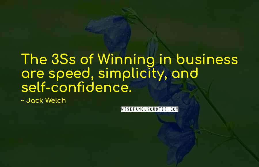 Jack Welch Quotes: The 3Ss of Winning in business are speed, simplicity, and self-confidence.