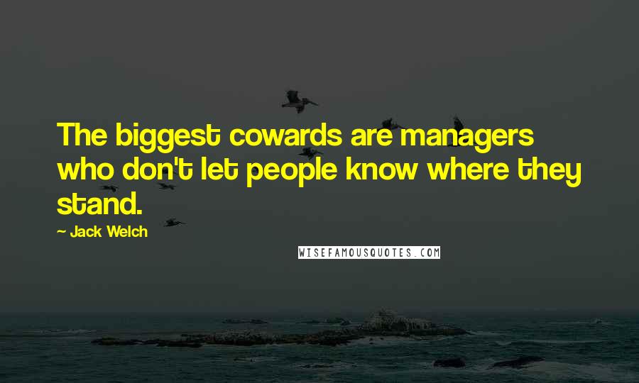 Jack Welch Quotes: The biggest cowards are managers who don't let people know where they stand.