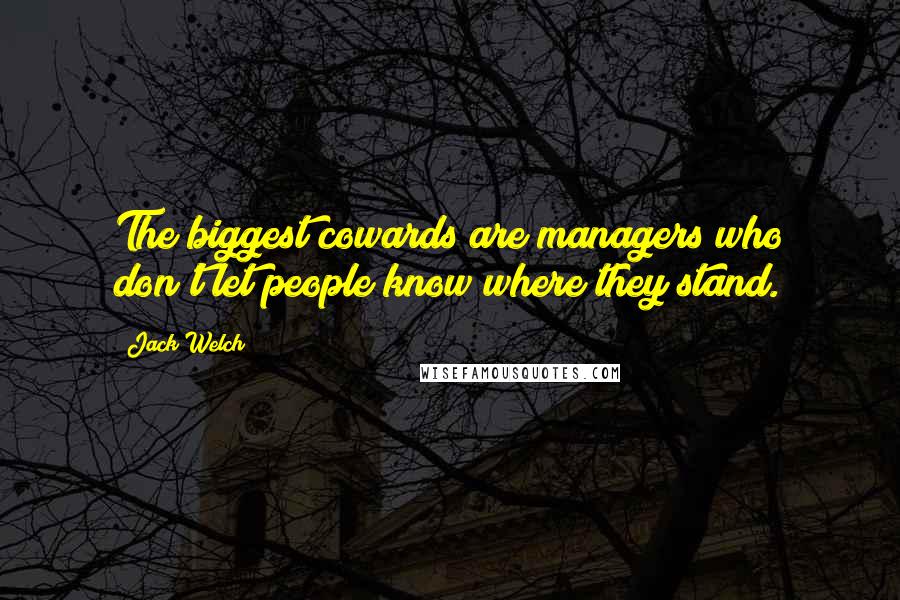 Jack Welch Quotes: The biggest cowards are managers who don't let people know where they stand.