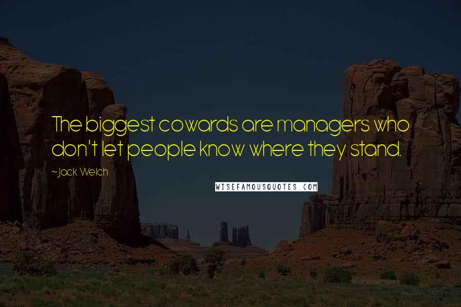 Jack Welch Quotes: The biggest cowards are managers who don't let people know where they stand.