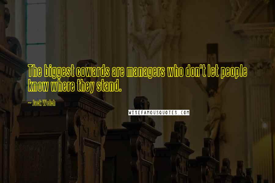 Jack Welch Quotes: The biggest cowards are managers who don't let people know where they stand.