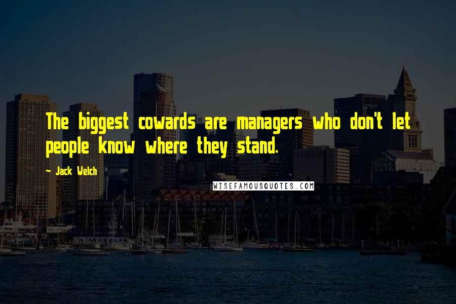 Jack Welch Quotes: The biggest cowards are managers who don't let people know where they stand.