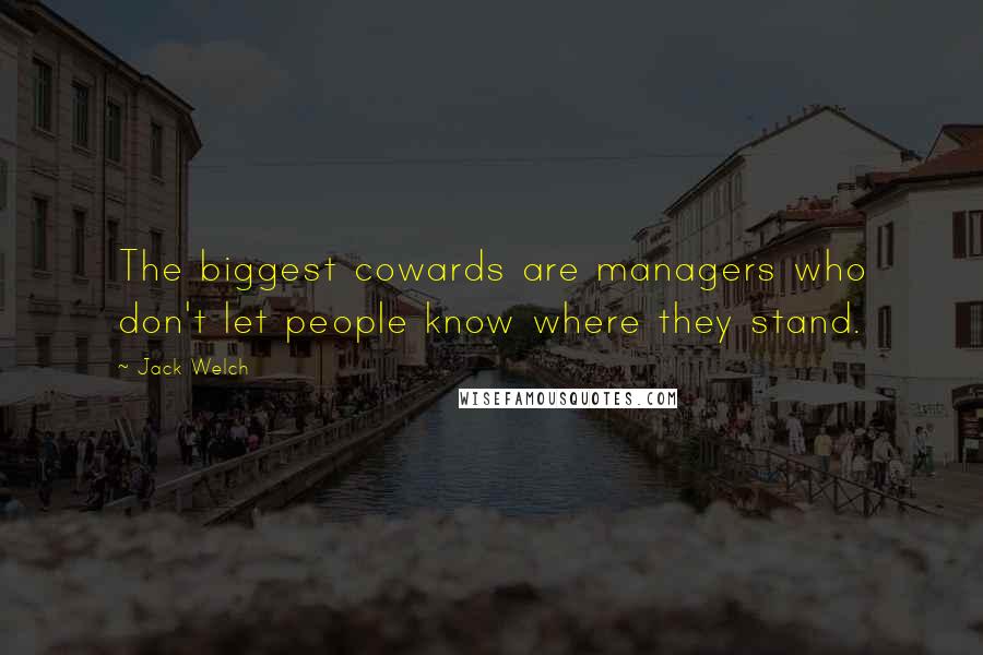 Jack Welch Quotes: The biggest cowards are managers who don't let people know where they stand.