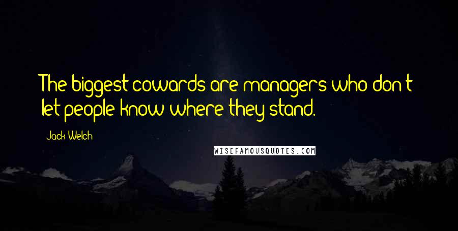 Jack Welch Quotes: The biggest cowards are managers who don't let people know where they stand.