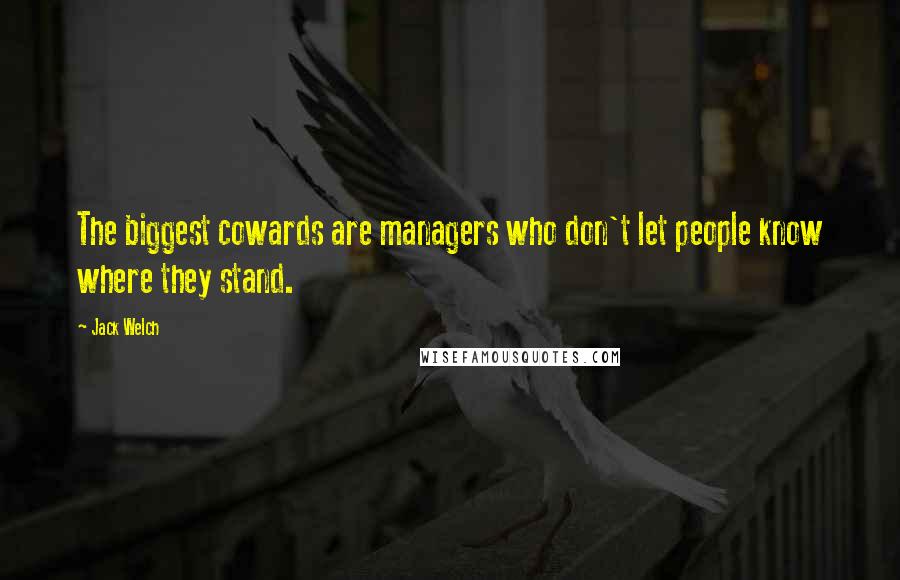 Jack Welch Quotes: The biggest cowards are managers who don't let people know where they stand.