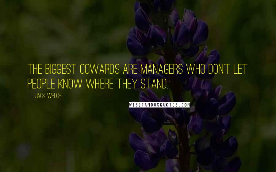 Jack Welch Quotes: The biggest cowards are managers who don't let people know where they stand.