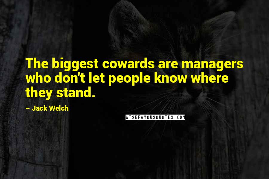 Jack Welch Quotes: The biggest cowards are managers who don't let people know where they stand.