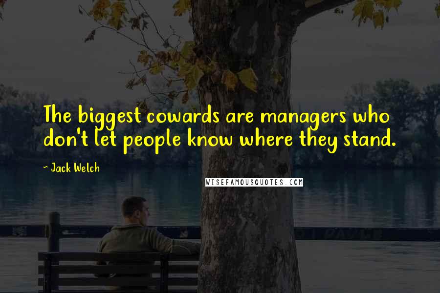 Jack Welch Quotes: The biggest cowards are managers who don't let people know where they stand.