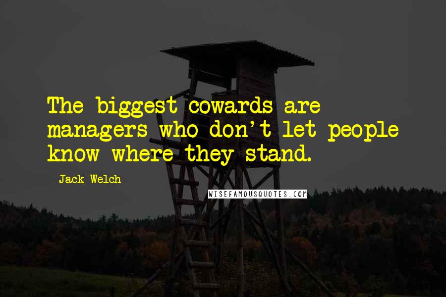 Jack Welch Quotes: The biggest cowards are managers who don't let people know where they stand.