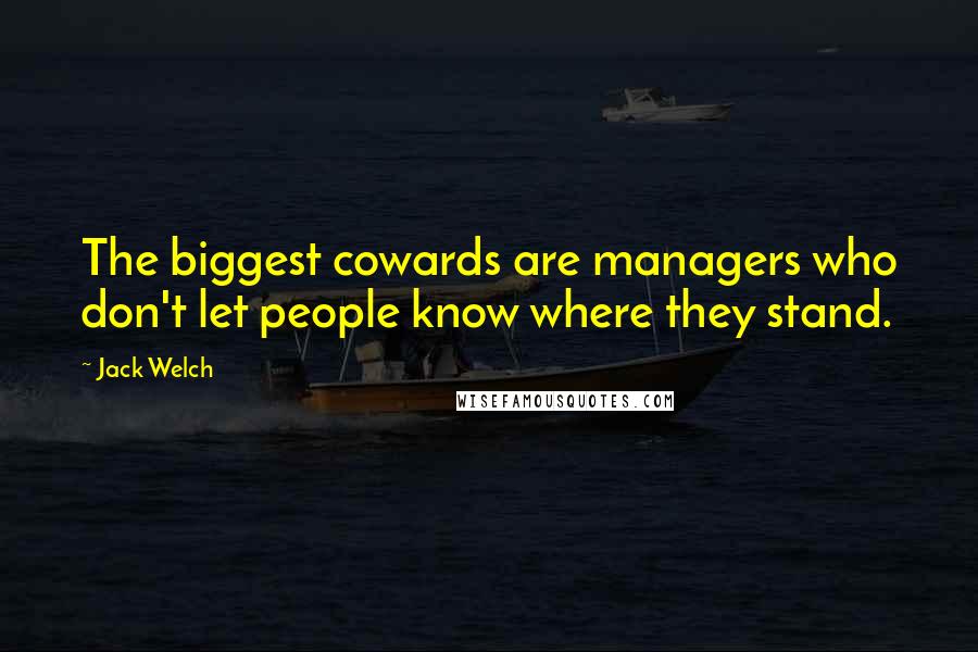 Jack Welch Quotes: The biggest cowards are managers who don't let people know where they stand.