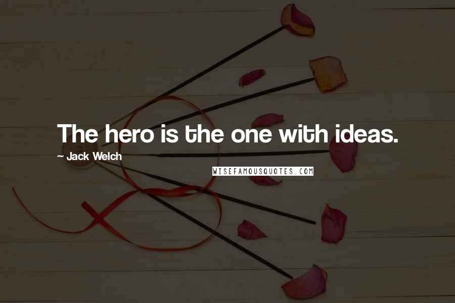 Jack Welch Quotes: The hero is the one with ideas.