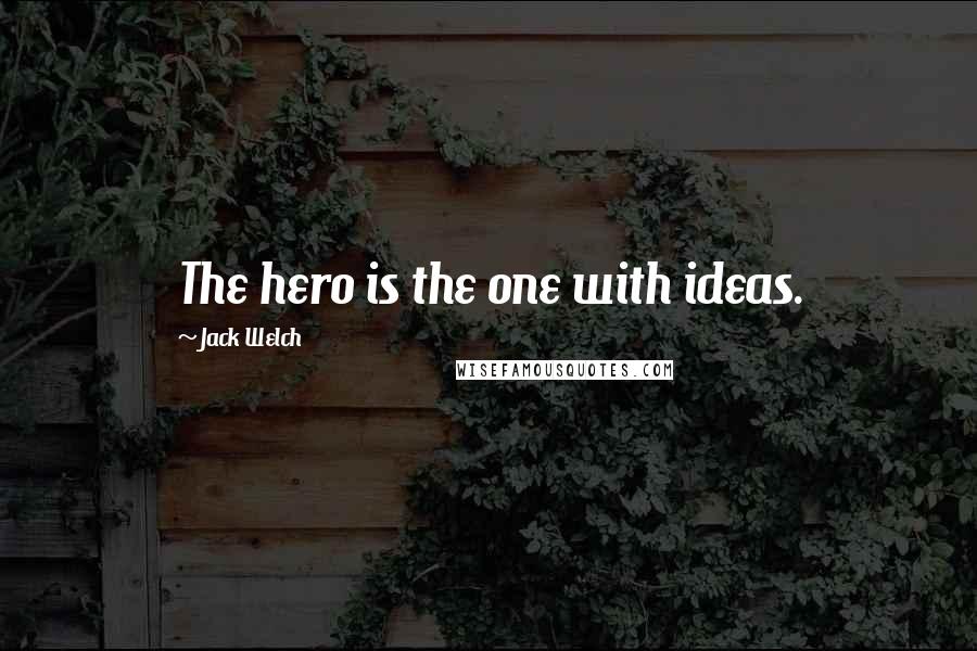 Jack Welch Quotes: The hero is the one with ideas.