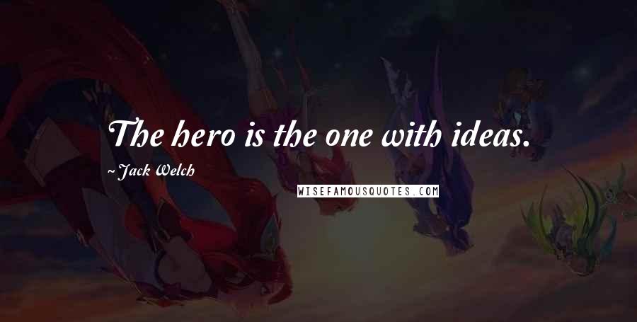 Jack Welch Quotes: The hero is the one with ideas.