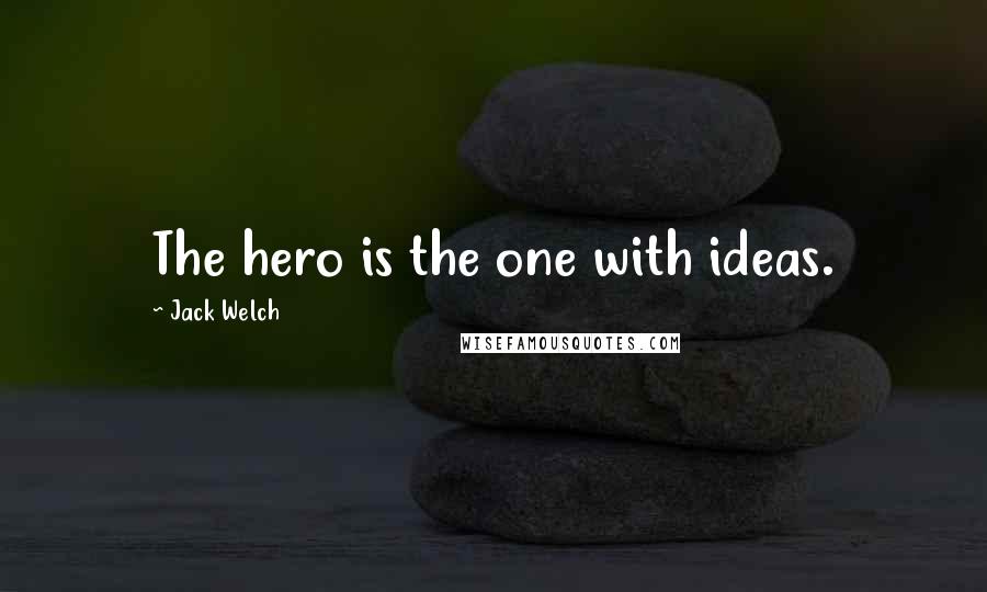 Jack Welch Quotes: The hero is the one with ideas.