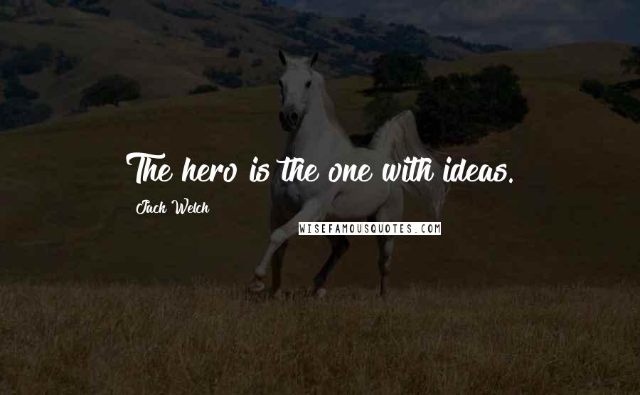 Jack Welch Quotes: The hero is the one with ideas.