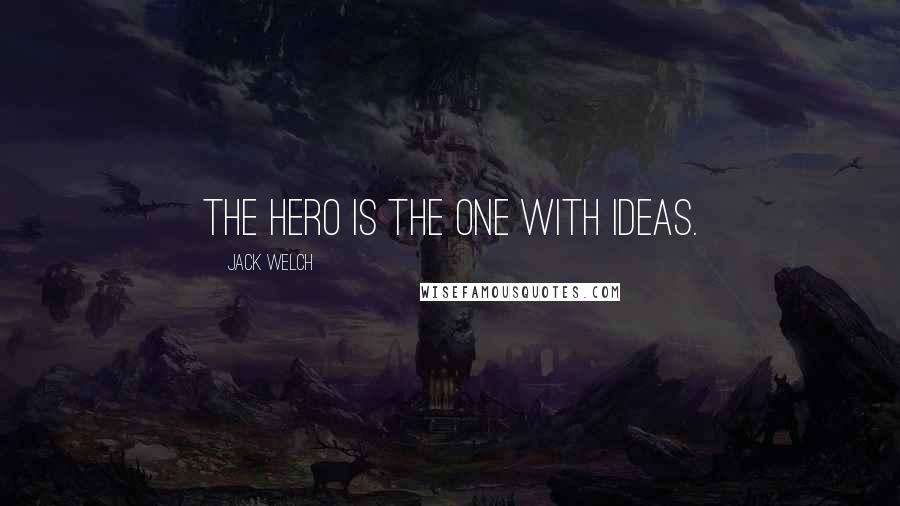 Jack Welch Quotes: The hero is the one with ideas.