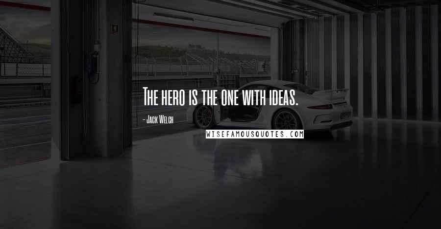 Jack Welch Quotes: The hero is the one with ideas.