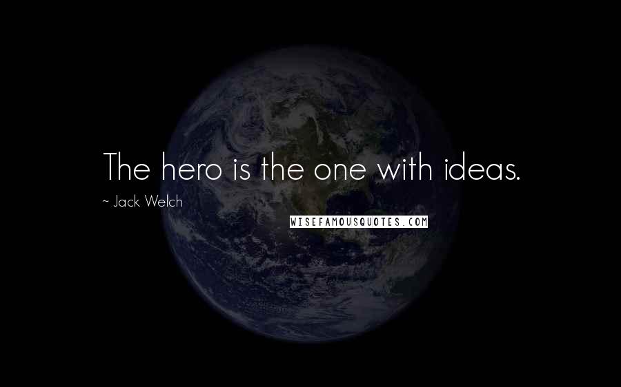 Jack Welch Quotes: The hero is the one with ideas.